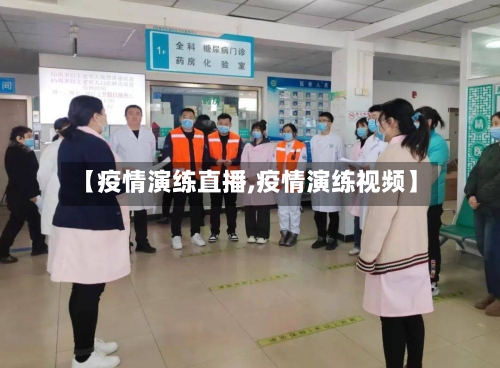 【疫情演练直播,疫情演练视频】-第1张图片