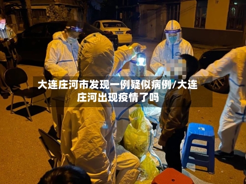 大连庄河市发现一例疑似病例/大连庄河出现疫情了吗-第1张图片