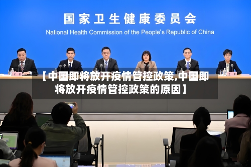 【中国即将放开疫情管控政策,中国即将放开疫情管控政策的原因】-第1张图片