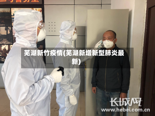 芜湖新竹疫情(芜湖新增新型肺炎最新)-第2张图片