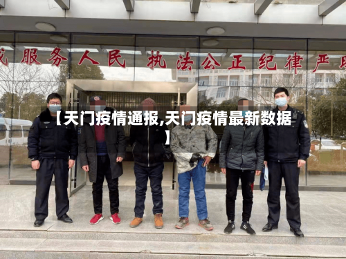【天门疫情通报,天门疫情最新数据】-第1张图片