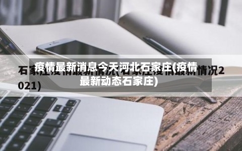 疫情最新消息今天河北石家庄(疫情最新动态石家庄)-第1张图片