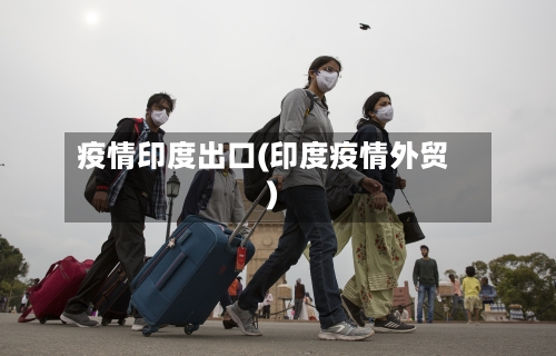 疫情印度出口(印度疫情外贸)-第1张图片