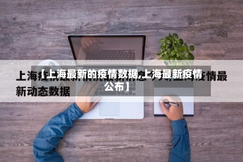 【上海最新的疫情数据,上海最新疫情公布】-第2张图片