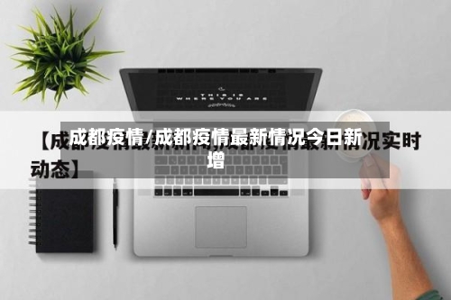成都疫情/成都疫情最新情况今日新增-第1张图片