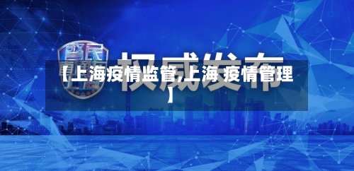 【上海疫情监管,上海 疫情管理】-第1张图片