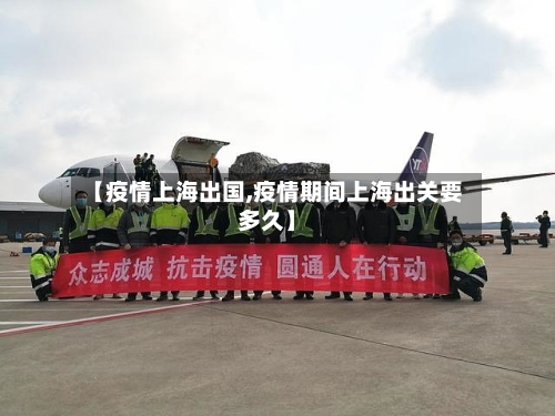 【疫情上海出国,疫情期间上海出关要多久】-第1张图片