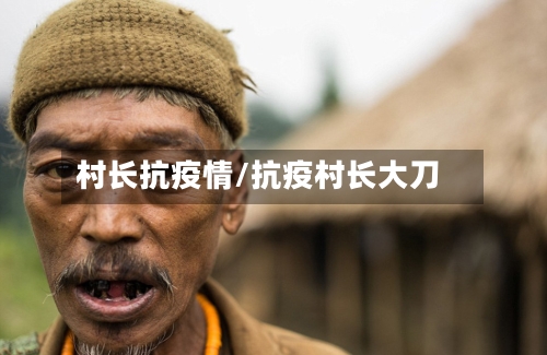 村长抗疫情/抗疫村长大刀-第1张图片