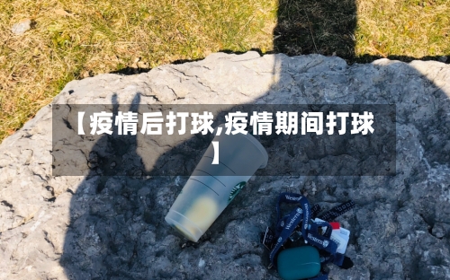 【疫情后打球,疫情期间打球】-第2张图片