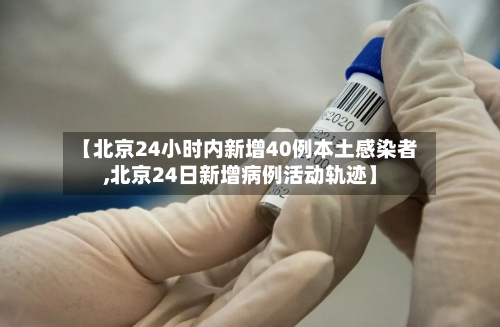 【北京24小时内新增40例本土感染者,北京24日新增病例活动轨迹】-第2张图片