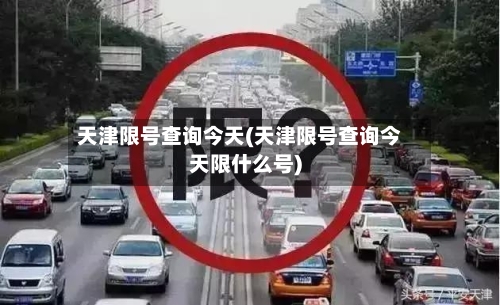 天津限号查询今天(天津限号查询今天限什么号)-第1张图片