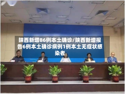 陕西新增86例本土确诊/陕西新增报告6例本土确诊病例1例本土无症状感染者-第1张图片