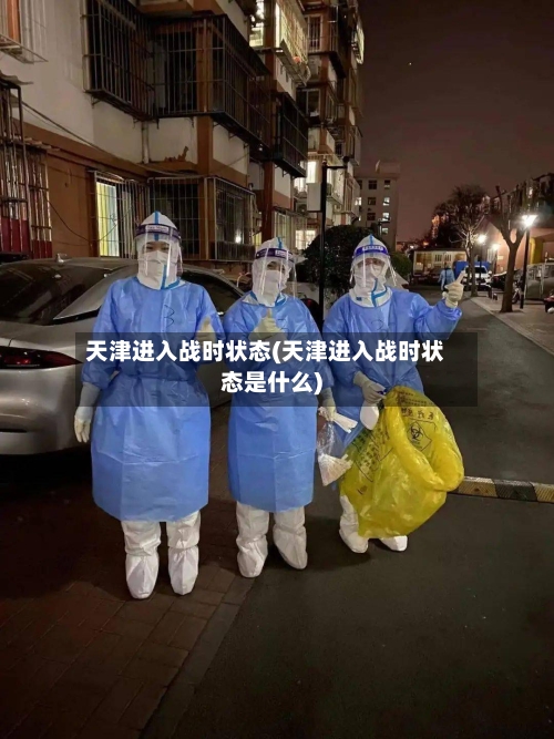 天津进入战时状态(天津进入战时状态是什么)-第1张图片