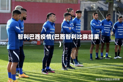 智利巴西疫情(巴西智利比赛结果)-第2张图片