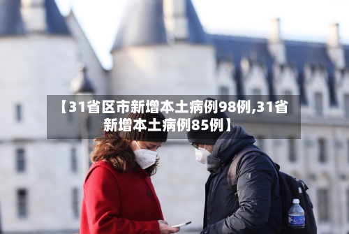 【31省区市新增本土病例98例,31省新增本土病例85例】-第1张图片