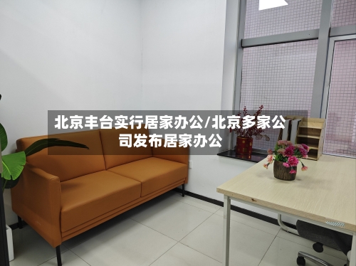 北京丰台实行居家办公/北京多家公司发布居家办公-第1张图片