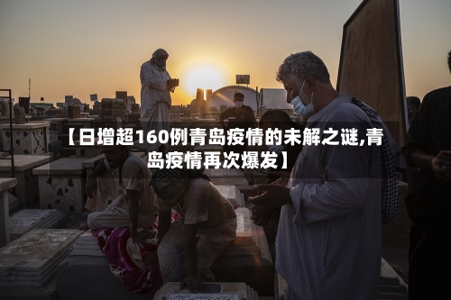 【日增超160例青岛疫情的未解之谜,青岛疫情再次爆发】-第3张图片