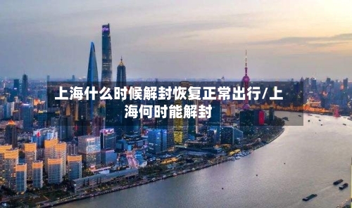 上海什么时候解封恢复正常出行/上海何时能解封-第1张图片