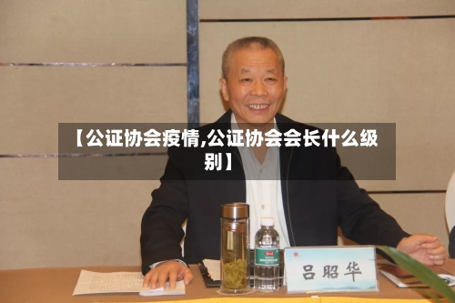 【公证协会疫情,公证协会会长什么级别】-第1张图片