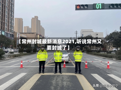 【常州封城最新消息2021,听说常州又要封城了】-第1张图片