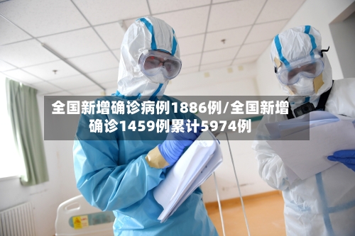 全国新增确诊病例1886例/全国新增确诊1459例累计5974例-第2张图片