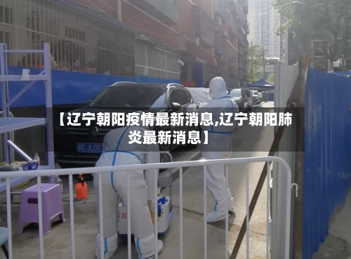 【辽宁朝阳疫情最新消息,辽宁朝阳肺炎最新消息】-第1张图片