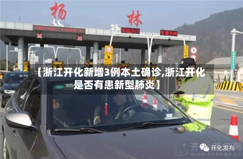 【浙江开化新增3例本土确诊,浙江开化是否有患新型肺炎】-第1张图片