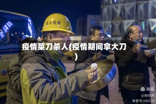 疫情菜刀杀人(疫情期间拿大刀)-第1张图片