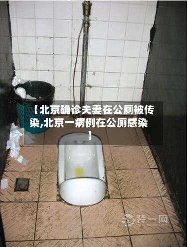 【北京确诊夫妻在公厕被传染,北京一病例在公厕感染】-第1张图片