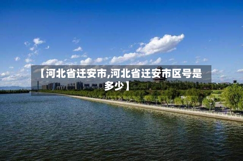 【河北省迁安市,河北省迁安市区号是多少】-第2张图片