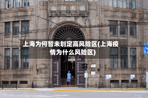 上海为何暂未划定高风险区(上海疫情为什么风险区)-第2张图片