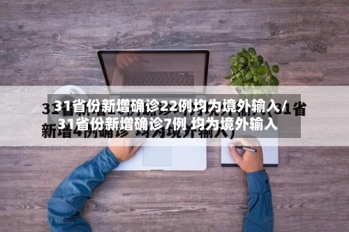 31省份新增确诊22例均为境外输入/31省份新增确诊7例 均为境外输入-第1张图片