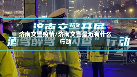 济南交警疫情/济南交警最近有什么行动-第2张图片