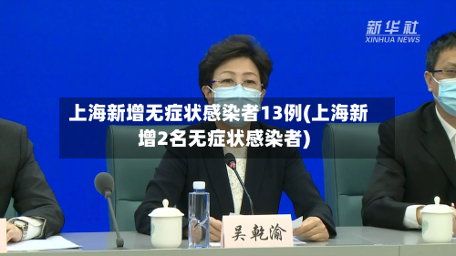 上海新增无症状感染者13例(上海新增2名无症状感染者)-第3张图片