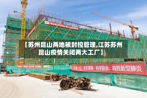 【苏州昆山两地被封控管理,江苏苏州昆山疫情关闭两大工厂】-第2张图片