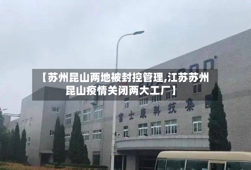 【苏州昆山两地被封控管理,江苏苏州昆山疫情关闭两大工厂】-第3张图片