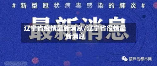 辽宁省疫情最新消息/辽宁省役情最新消息-第3张图片
