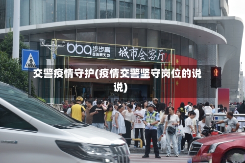 交警疫情守护(疫情交警坚守岗位的说说)-第1张图片