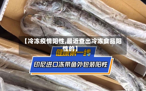 【冷冻疫情阳性,最近查出冷冻食品阳性的】-第2张图片