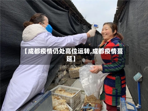 【成都疫情仍处高位运转,成都疫情蔓延】-第2张图片