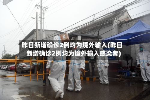 昨日新增确诊2例均为境外输入(昨日新增确诊2例均为境外输入感染者)-第1张图片