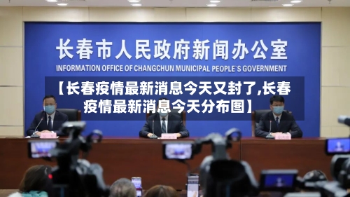 【长春疫情最新消息今天又封了,长春疫情最新消息今天分布图】-第1张图片