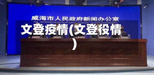 文登疫情(文登役情)-第2张图片