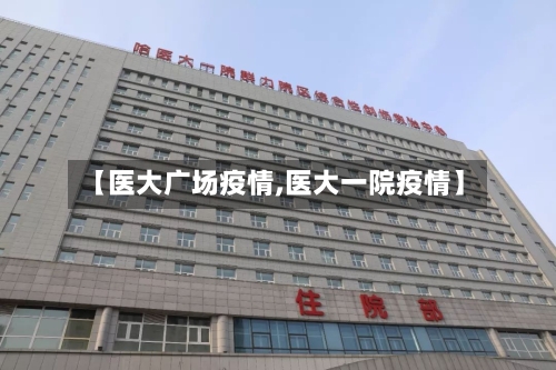 【医大广场疫情,医大一院疫情】-第1张图片