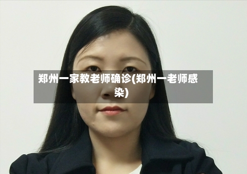 郑州一家教老师确诊(郑州一老师感染)-第3张图片