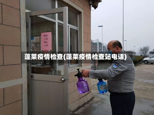 蓬莱疫情检查(蓬莱疫情检查站电话)-第1张图片
