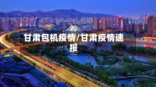 甘肃包机疫情/甘肃疫情速报-第1张图片