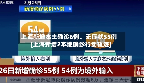 上海新增本土确诊6例、无症状55例(上海新增2本地确诊行动轨迹)-第3张图片