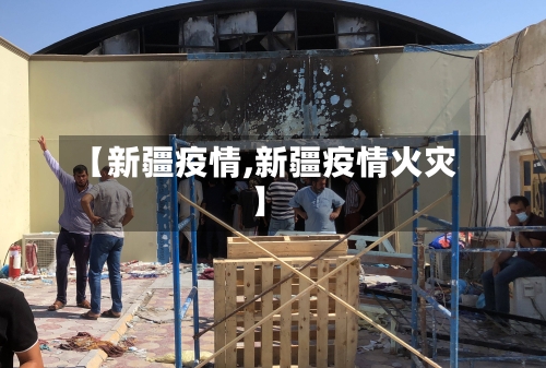 【新疆疫情,新疆疫情火灾】-第1张图片