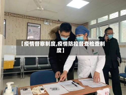 【疫情督察制度,疫情防控督查检查制度】-第3张图片